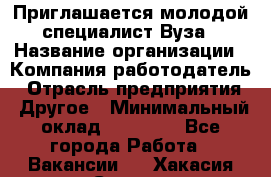 Приглашается молодой специалист Вуза › Название организации ­ Компания-работодатель › Отрасль предприятия ­ Другое › Минимальный оклад ­ 23 000 - Все города Работа » Вакансии   . Хакасия респ.,Саяногорск г.